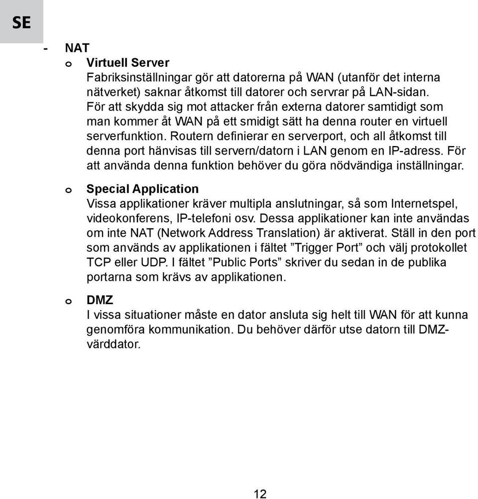 Routern definierar en serverport, och all åtkomst till denna port hänvisas till servern/datorn i LAN genom en IP-adress. För att använda denna funktion behöver du göra nödvändiga inställningar.