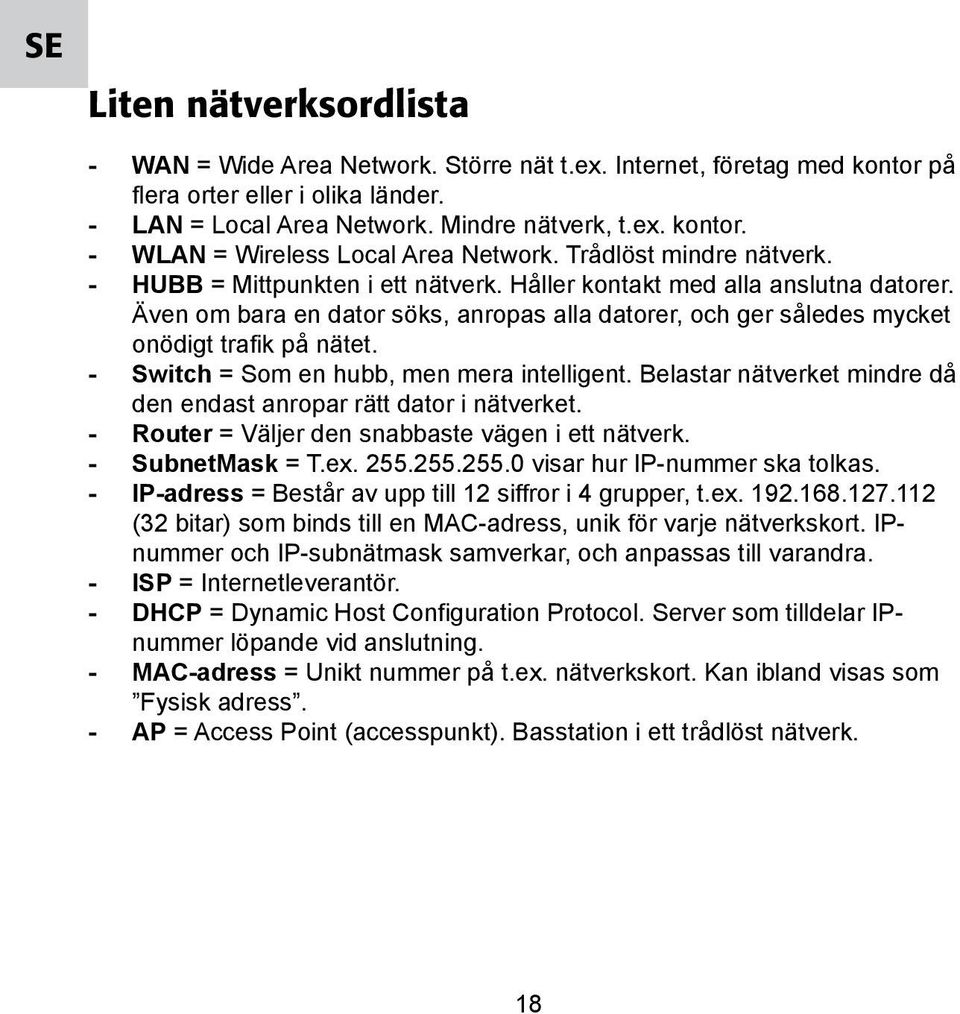 - Switch = Som en hubb, men mera intelligent. Belastar nätverket mindre då den endast anropar rätt dator i nätverket. - Router = Väljer den snabbaste vägen i ett nätverk. - SubnetMask = T.ex. 255.
