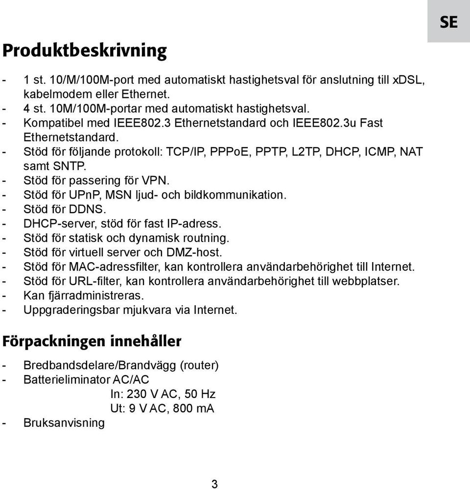 - Stöd för UPnP, MSN ljud- och bildkommunikation. - Stöd för DDNS. - DHCP-server, stöd för fast IP-adress. - Stöd för statisk och dynamisk routning. - Stöd för virtuell server och DMZ-host.