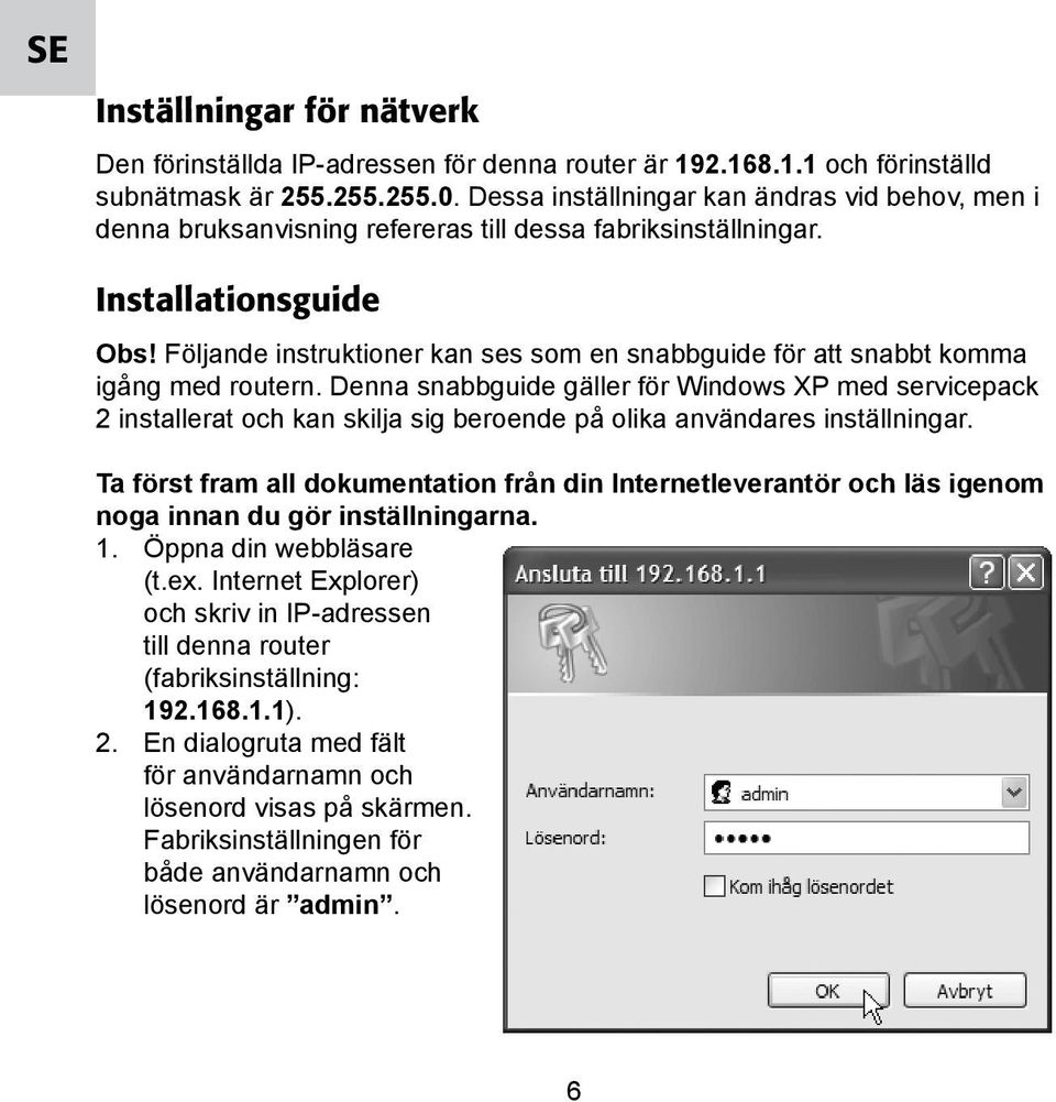 Följande instruktioner kan ses som en snabbguide för att snabbt komma igång med routern.