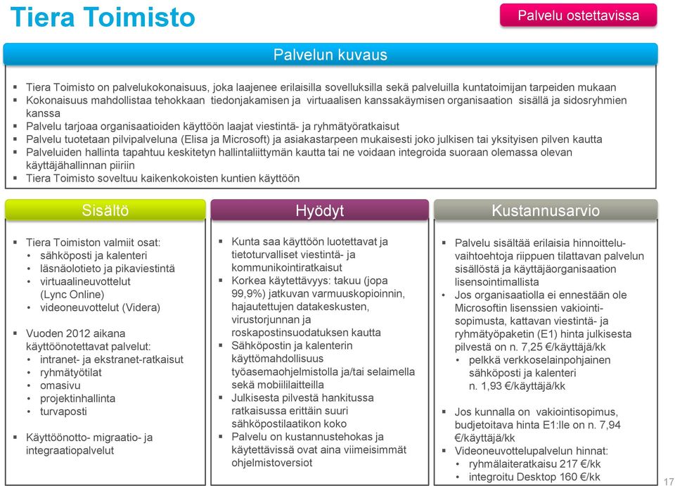 pilvipalveluna (Elisa ja Microsoft) ja asiakastarpeen mukaisesti joko julkisen tai yksityisen pilven kautta Palveluiden hallinta tapahtuu keskitetyn hallintaliittymän kautta tai ne voidaan integroida