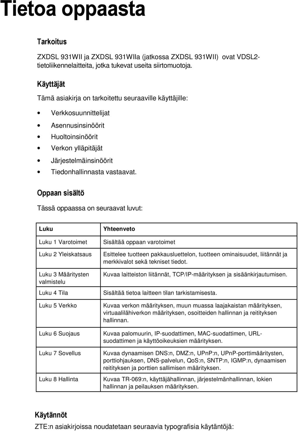 Oppaan sisältö Tässä oppaassa on seuraavat luvut: Luku Luku 1 Varotoimet Luku 2 Yleiskatsaus Luku 3 Määritysten valmistelu Luku 4 Tila Luku 5 Verkko Luku 6 Suojaus Luku 7 Sovellus Luku 8 Hallinta