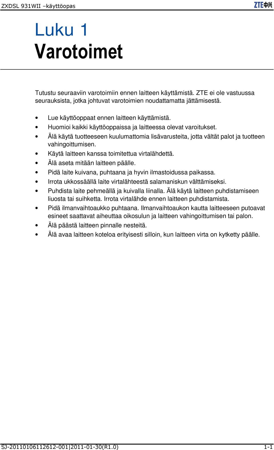 Älä käytä tuotteeseen kuulumattomia lisävarusteita, jotta vältät palot ja tuotteen vahingoittumisen. Käytä laitteen kanssa toimitettua virtalähdettä. Älä aseta mitään laitteen päälle.