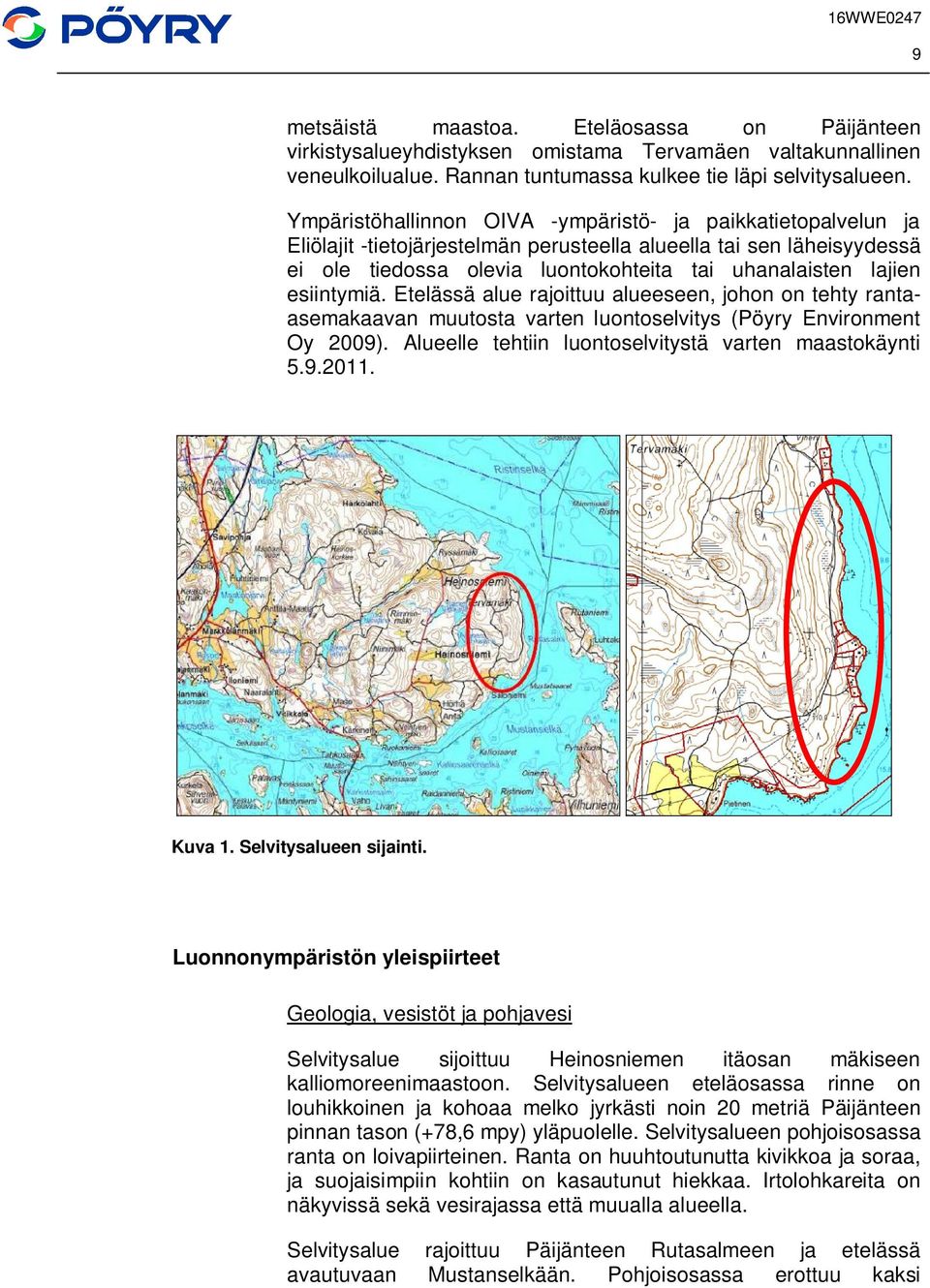 esiintymiä. Etelässä alue rajoittuu alueeseen, johon on tehty rantaasemakaavan muutosta varten luontoselvitys (Pöyry Environment Oy 2009). Alueelle tehtiin luontoselvitystä varten maastokäynti 5.9.2011.