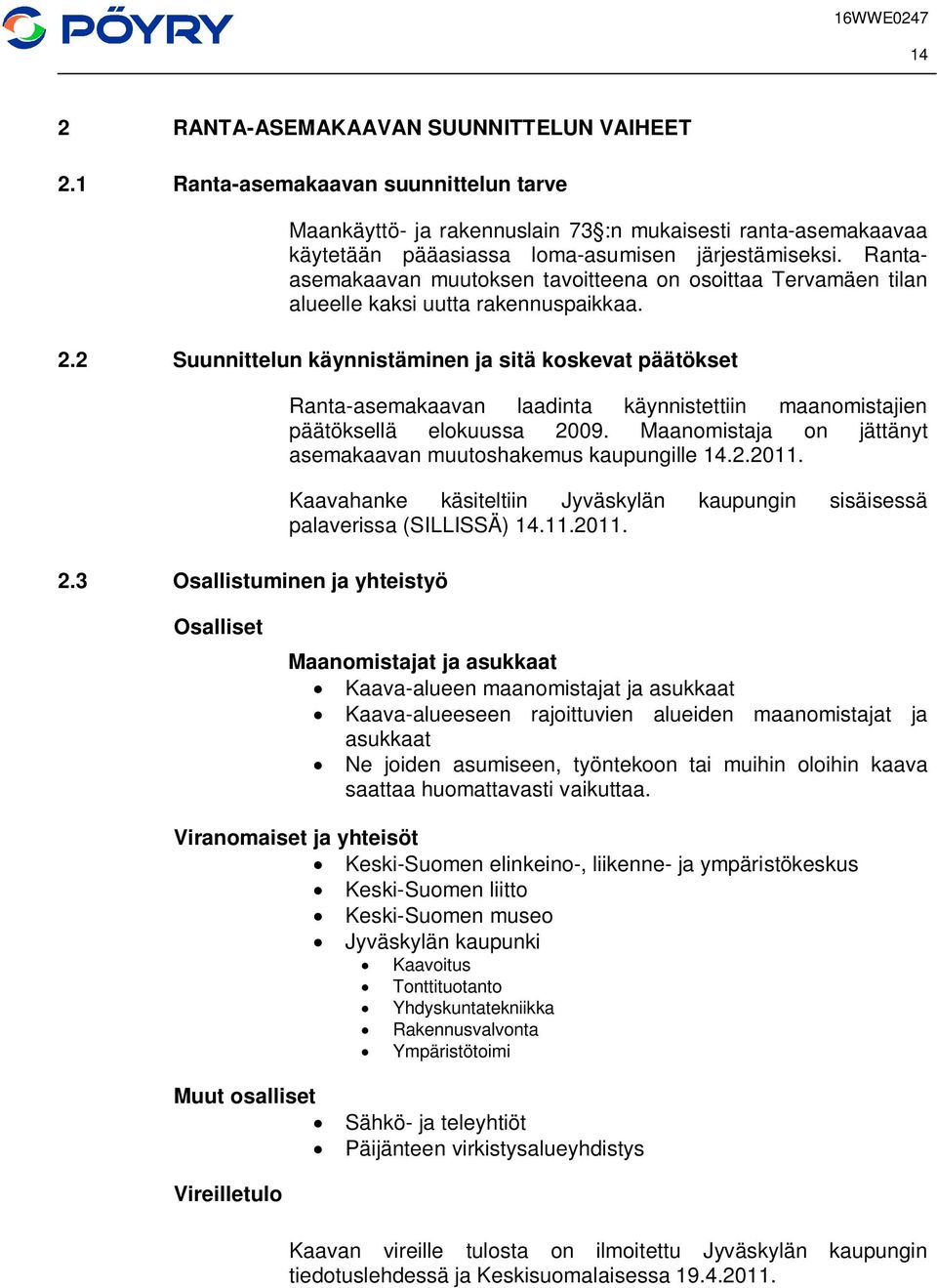 3 Osallistuminen ja yhteistyö Ranta-asemakaavan laadinta käynnistettiin maanomistajien päätöksellä elokuussa 2009. Maanomistaja on jättänyt asemakaavan muutoshakemus kaupungille 14.2.2011.