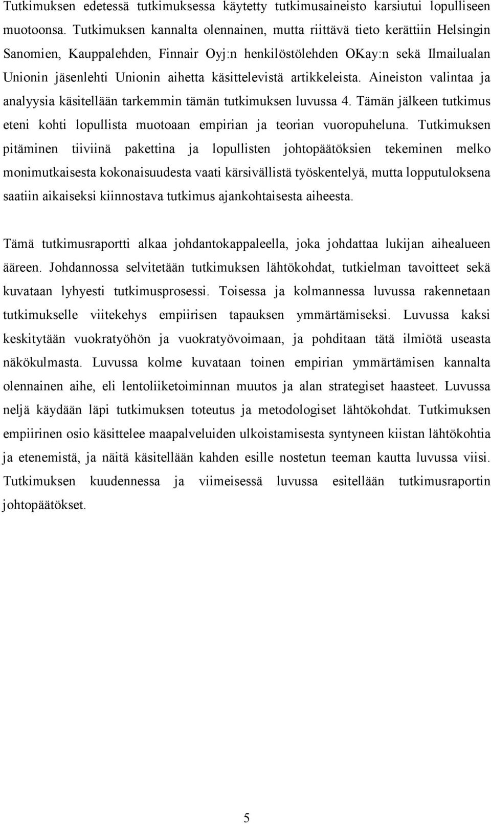 käsittelevistä artikkeleista. Aineiston valintaa ja analyysia käsitellään tarkemmin tämän tutkimuksen luvussa 4.