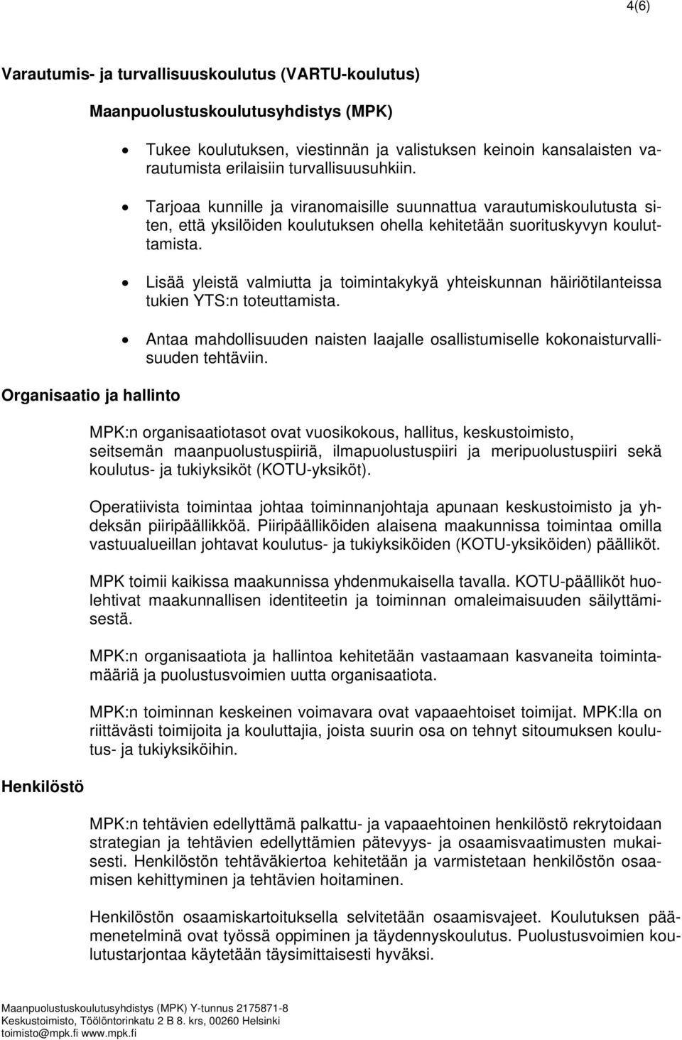 Lisää yleistä valmiutta ja toimintakykyä yhteiskunnan häiriötilanteissa tukien YTS:n toteuttamista. Antaa mahdollisuuden naisten laajalle osallistumiselle kokonaisturvallisuuden tehtäviin.