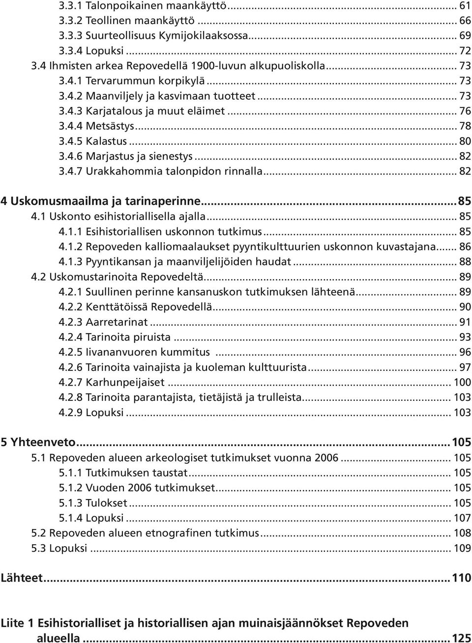 .. 82 4 Uskomusmaailma ja tarinaperinne...85 4.1 Uskonto esihistoriallisella ajalla... 85 4.1.1 Esihistoriallisen uskonnon tutkimus... 85 4.1.2 Repoveden kalliomaalaukset pyyntikulttuurien uskonnon kuvastajana.