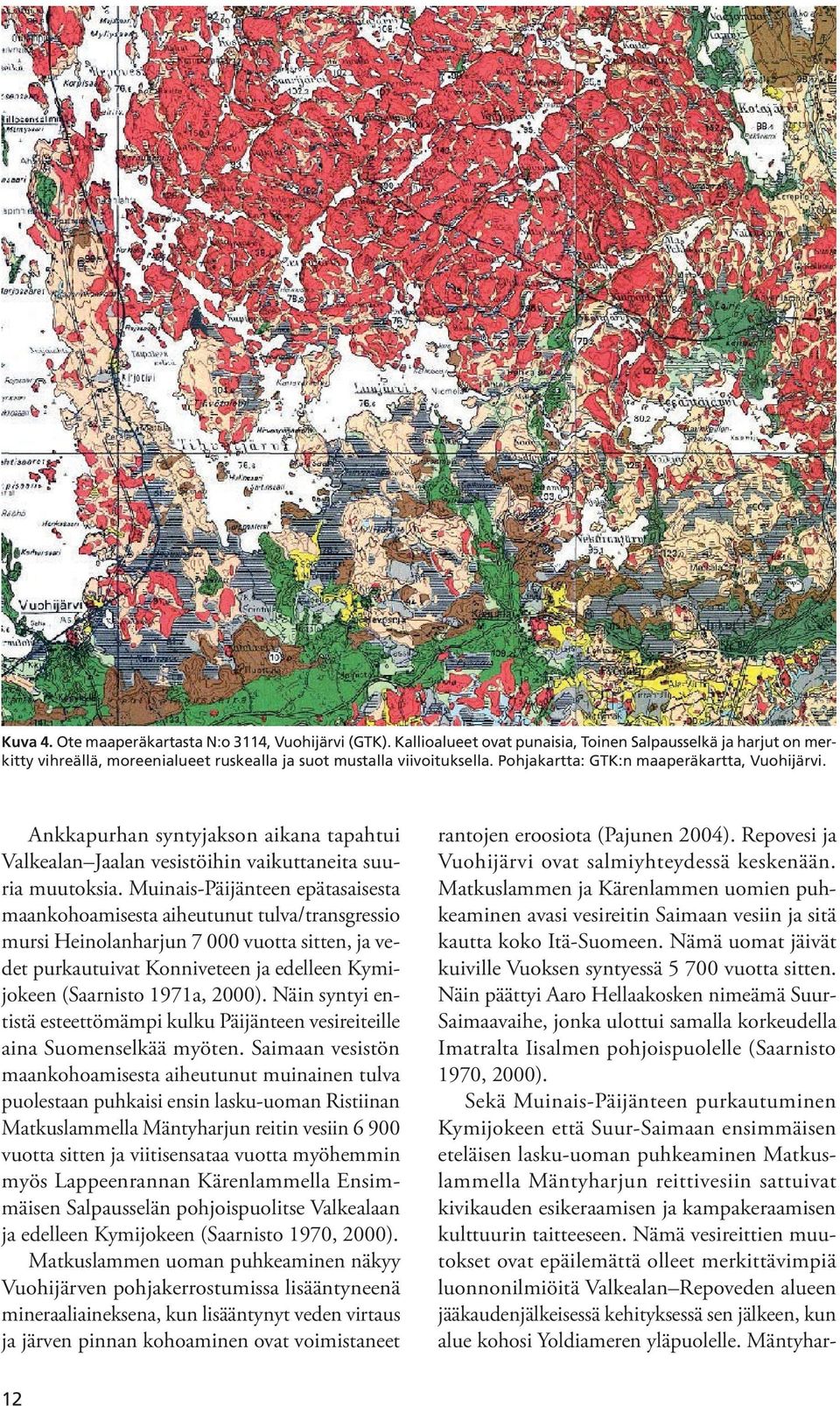 Muinais-Päijänteen epätasaisesta maankohoamisesta aiheutunut tulva/transgressio mursi Heinolanharjun 7 000 vuotta sitten, ja vedet purkautuivat Konniveteen ja edelleen Kymijokeen (Saarnisto 1971a,