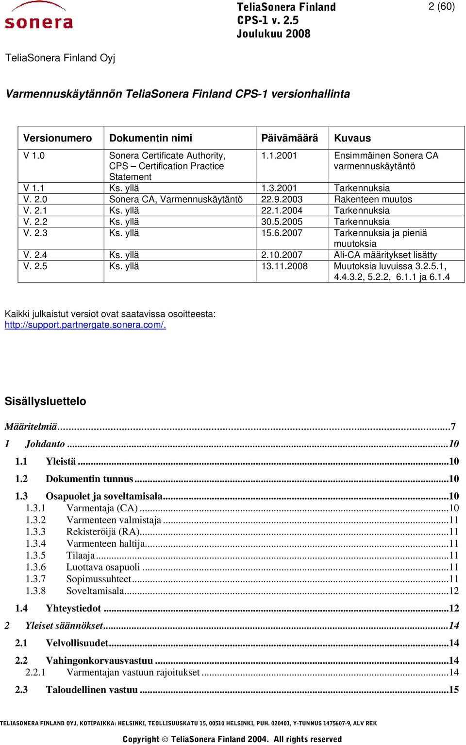 2007 Tarkennuksia ja pieniä muutoksia V. 2.4 Ks. yllä 2.10.2007 Ali-CA määritykset lisätty V. 2.5 Ks. yllä 13.11.2008 Muutoksia luvuissa 3.2.5.1, 4.4.3.2, 5.2.2, 6.1.1 ja 6.1.4 Kaikki julkaistut versiot ovat saatavissa osoitteesta: http://support.