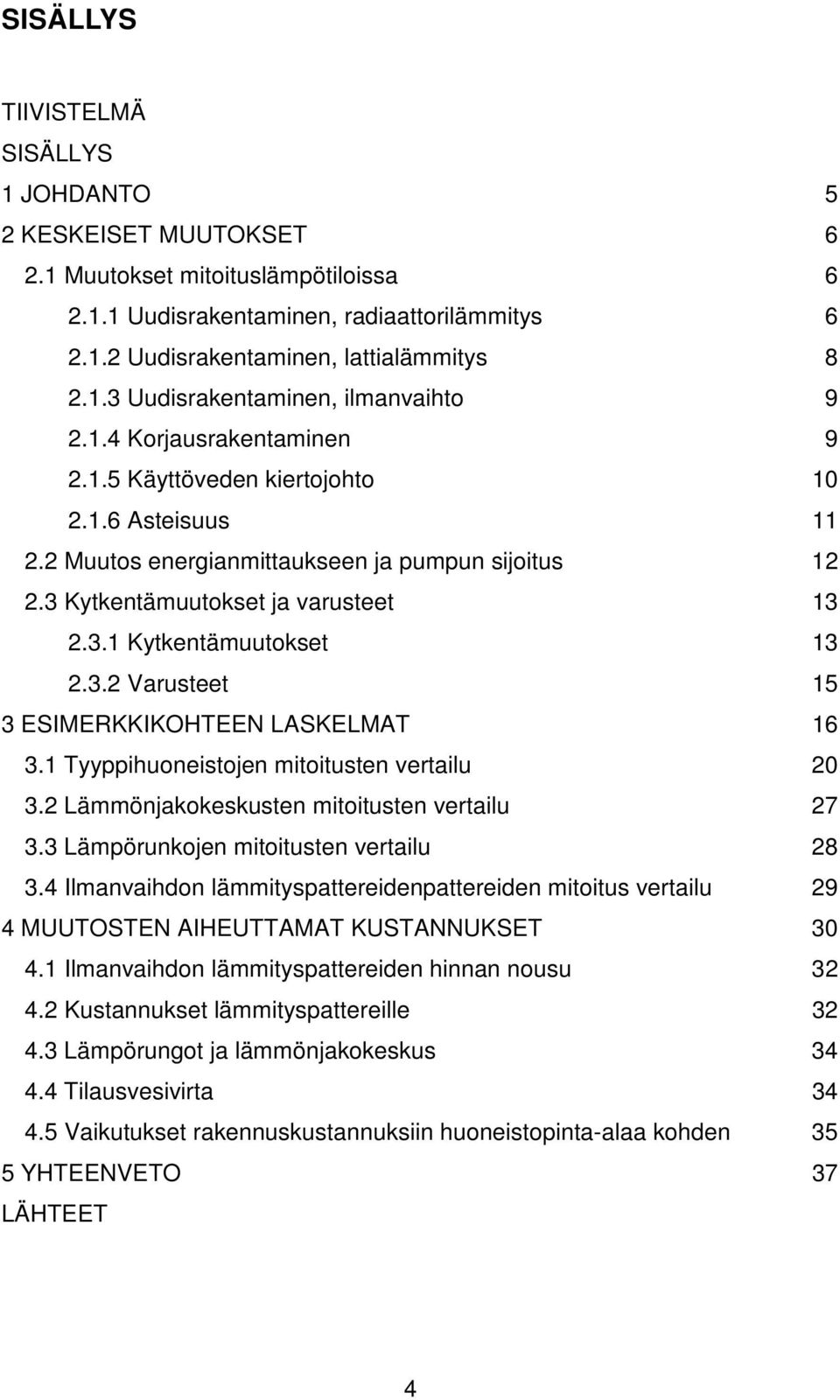 1 Tyyppihuoneistojen mitoitusten vertailu 20 3.2 Lämmönjakokeskusten mitoitusten vertailu 27 3.3 Lämpörunkojen mitoitusten vertailu 28 3.