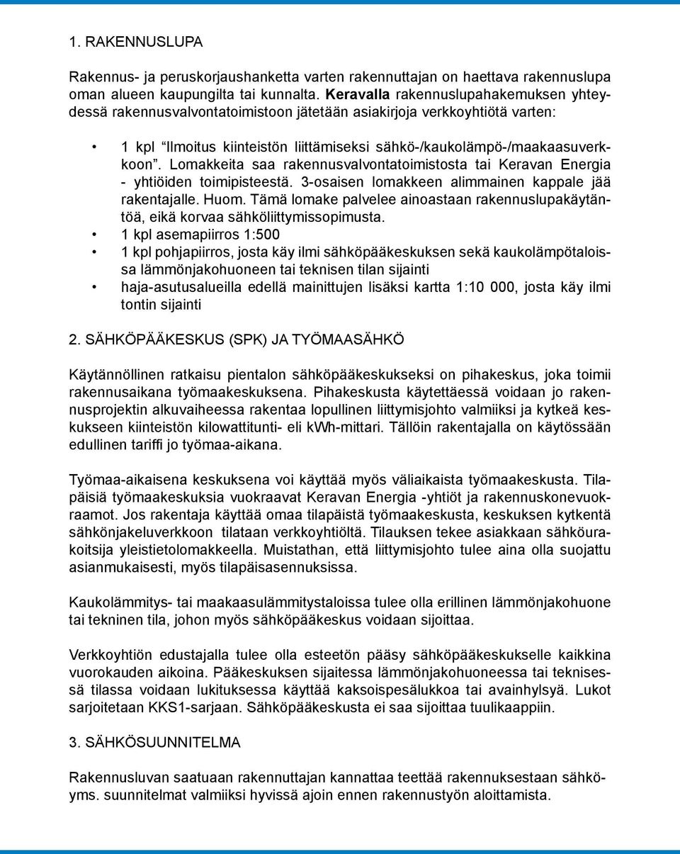 Lomakkeita saa rakennusvalvontatoimistosta tai Keravan Energia - yhtiöiden toimipisteestä. 3-osaisen lomakkeen alimmainen kappale jää rakentajalle. Huom.