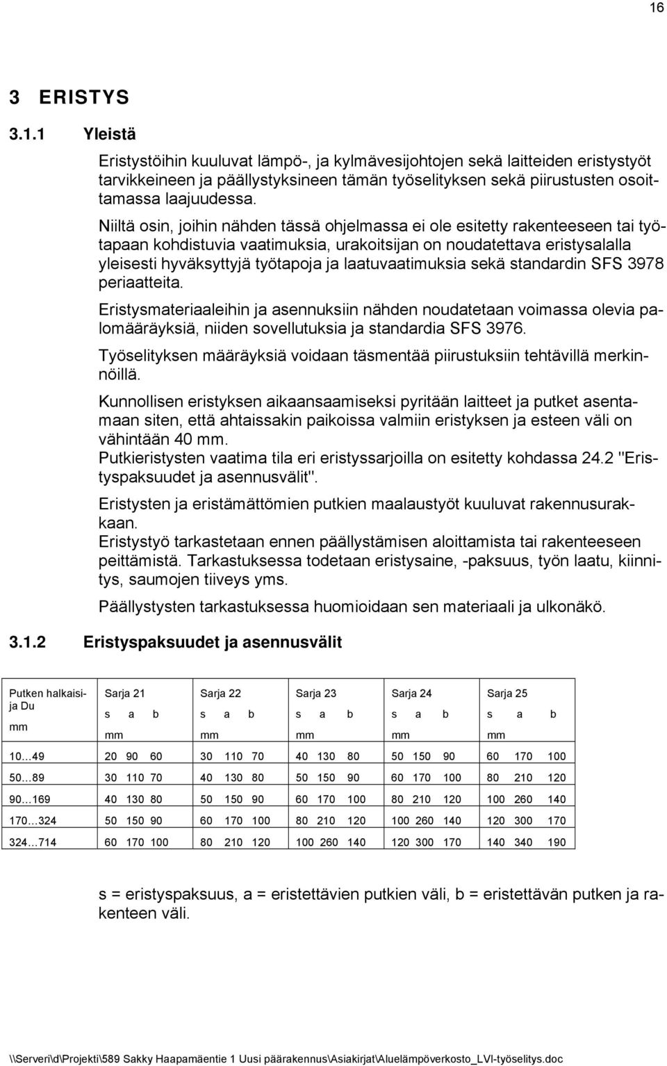 laatuvaatimuksia sekä standardin SFS 3978 periaatteita. Eristysmateriaaleihin ja asennuksiin nähden noudatetaan voimassa olevia palomääräyksiä, niiden sovellutuksia ja standardia SFS 3976.