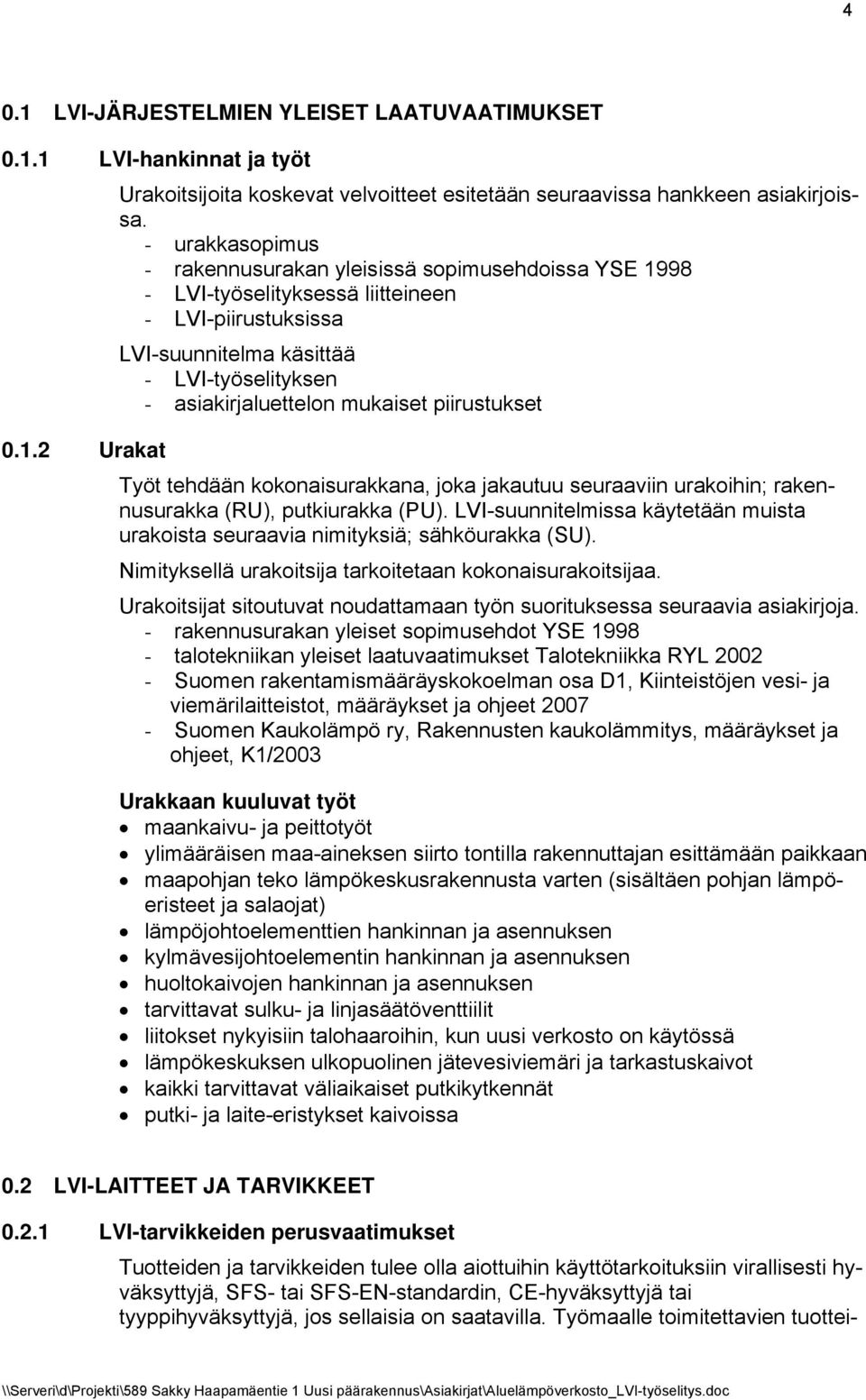 piirustukset 0.1.2 Urakat Työt tehdään kokonaisurakkana, joka jakautuu seuraaviin urakoihin; rakennusurakka (RU), putkiurakka (PU).