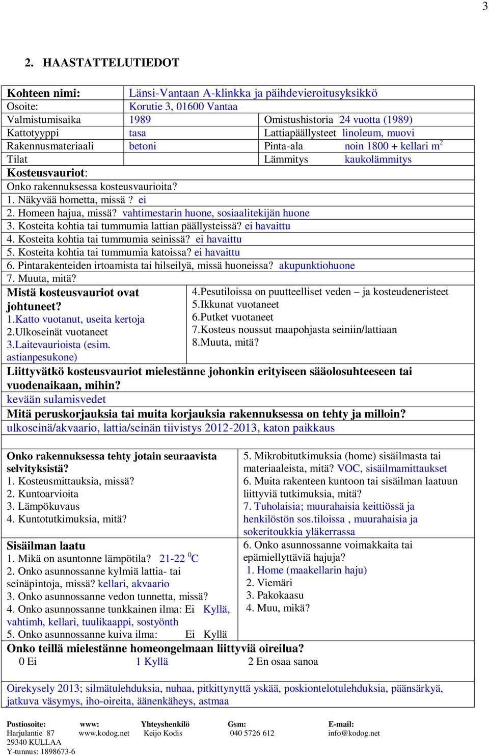 ei 2. Homeen hajua, missä? vahtimestarin huone, sosiaalitekijän huone 3. Kosteita kohtia tai tummumia lattian päällysteissä? ei havaittu 4. Kosteita kohtia tai tummumia seinissä? ei havaittu 5.