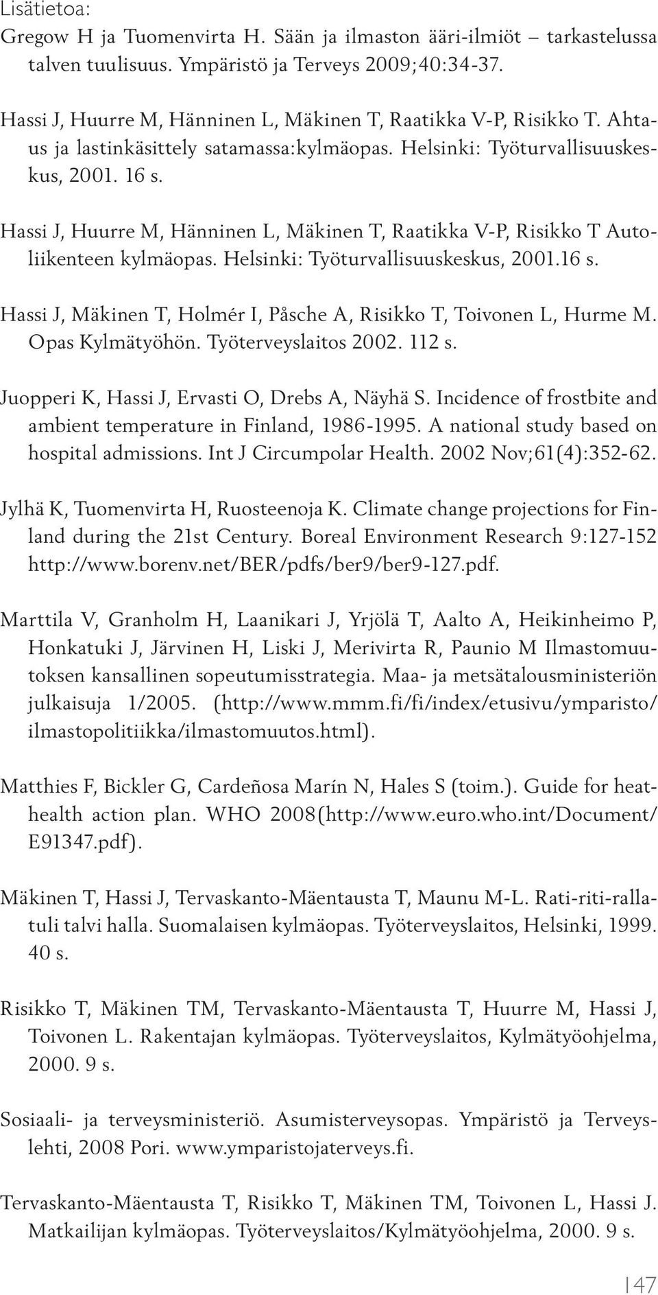 Hassi J, Huurre M, Hänninen L, Mäkinen T, Raatikka V-P, Risikko T Autoliikenteen kylmäopas. Helsinki: Työturvallisuuskeskus, 2001.16 s.