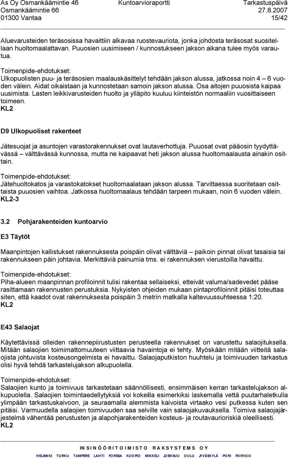 Aidat oikaistaan ja kunnostetaan samoin jakson alussa. Osa aitojen puuosista kaipaa uusimista. Lasten leikkivarusteiden huolto ja ylläpito kuuluu kiinteistön normaaliin vuosittaiseen toimeen.