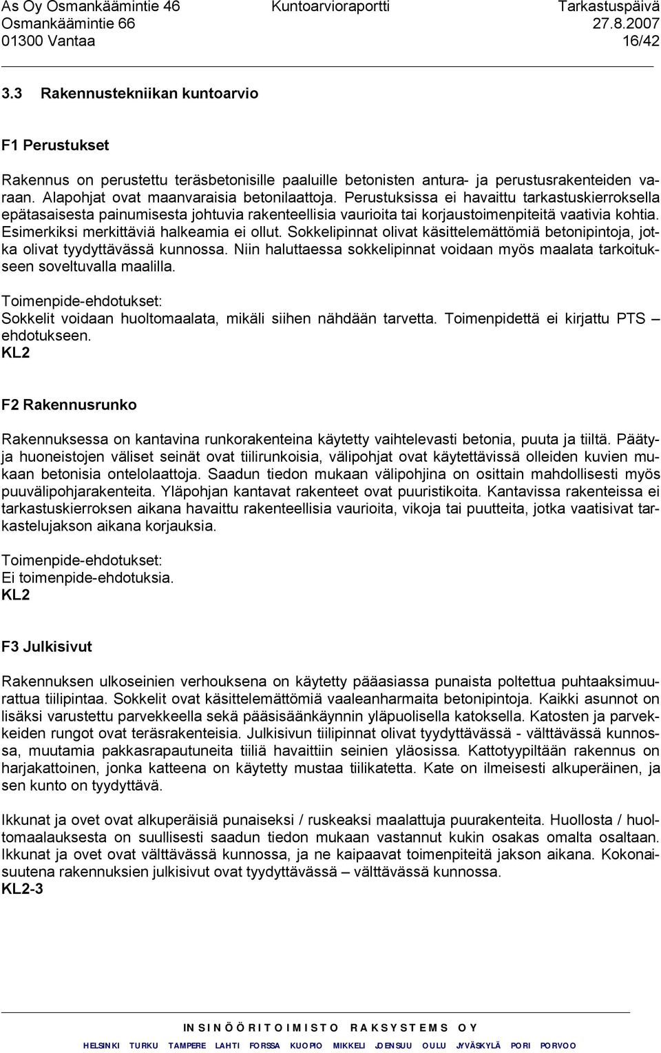 Esimerkiksi merkittäviä halkeamia ei ollut. Sokkelipinnat olivat käsittelemättömiä betonipintoja, jotka olivat tyydyttävässä kunnossa.