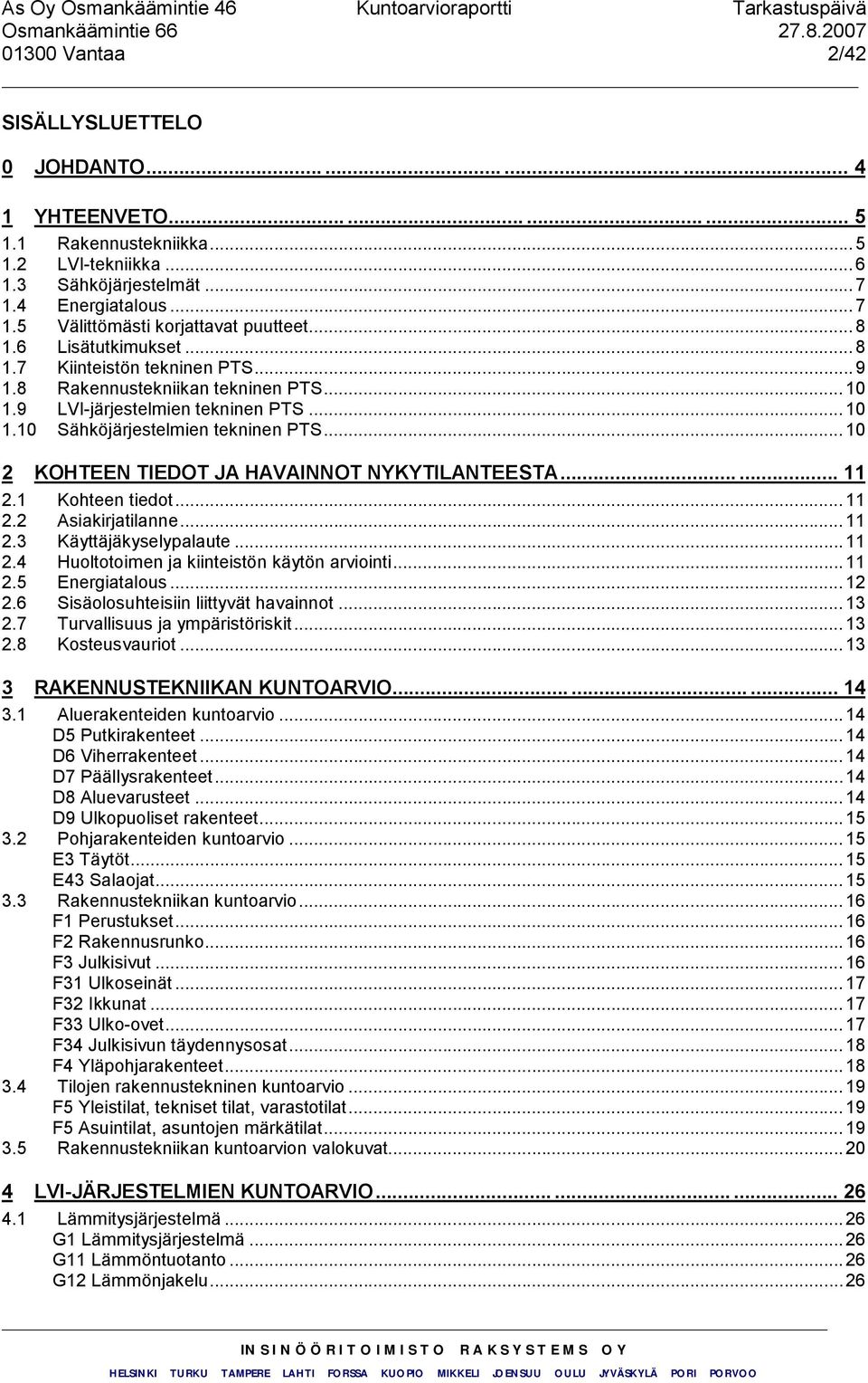 .. 10 1.10 Sähköjärjestelmien tekninen PTS... 10 2 KOHTEEN TIEDOT JA HAVAINNOT NYKYTILANTEESTA...... 11 2.1 Kohteen tiedot... 11 2.2 Asiakirjatilanne... 11 2.3 Käyttäjäkyselypalaute...11 2.4 Huoltotoimen ja kiinteistön käytön arviointi.