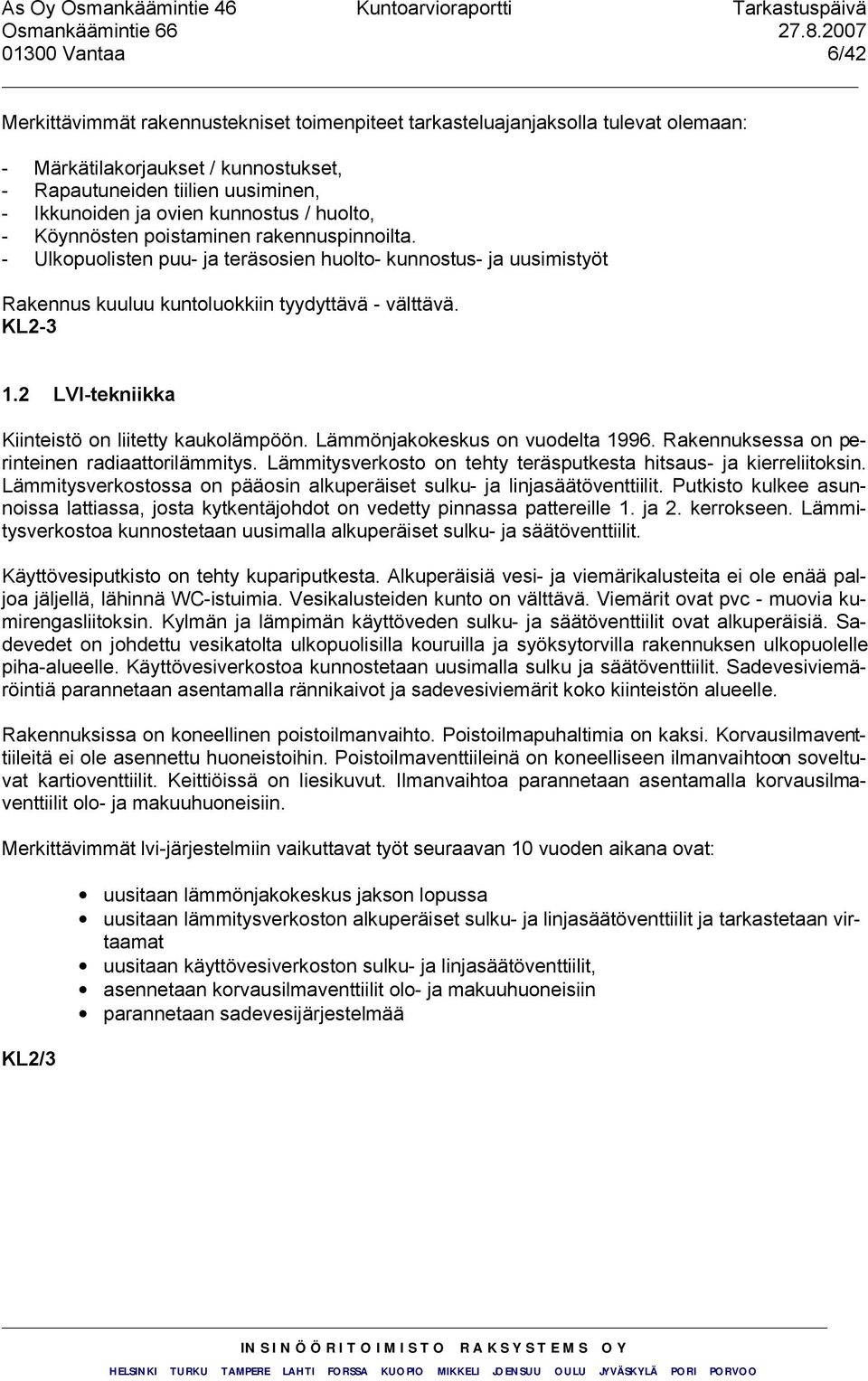 2 LVI-tekniikka Kiinteistö on liitetty kaukolämpöön. Lämmönjakokeskus on vuodelta 1996. Rakennuksessa on perinteinen radiaattorilämmitys.