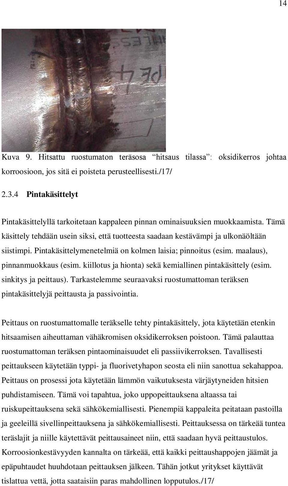 Pintakäsittelymenetelmiä on kolmen laisia; pinnoitus (esim. maalaus), pinnanmuokkaus (esim. kiillotus ja hionta) sekä kemiallinen pintakäsittely (esim. sinkitys ja peittaus).