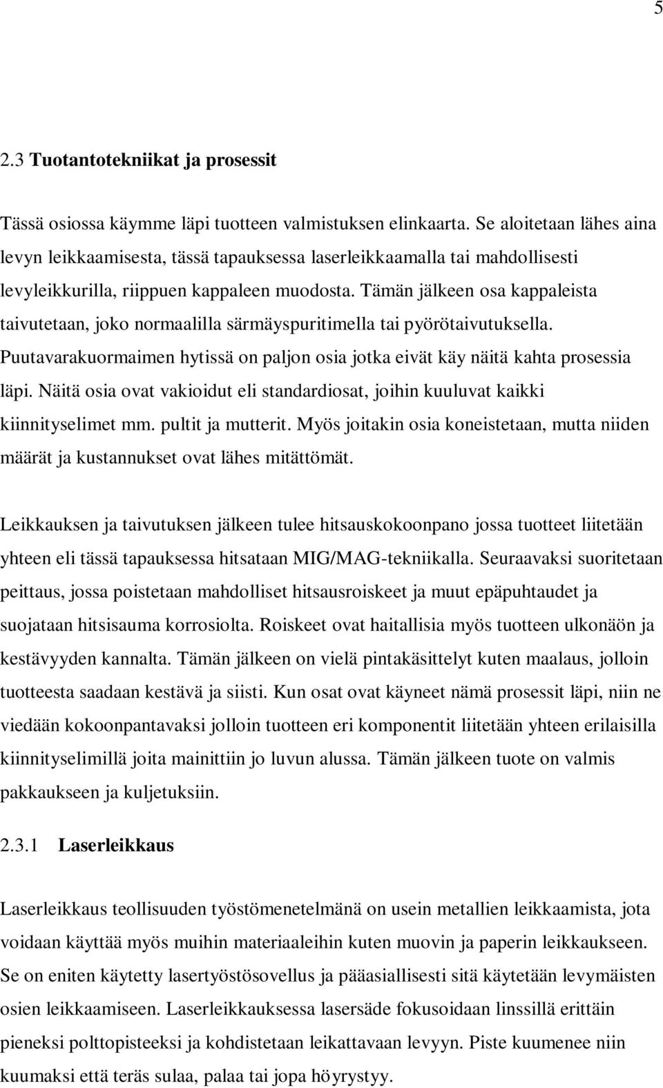 Tämän jälkeen osa kappaleista taivutetaan, joko normaalilla särmäyspuritimella tai pyörötaivutuksella. Puutavarakuormaimen hytissä on paljon osia jotka eivät käy näitä kahta prosessia läpi.