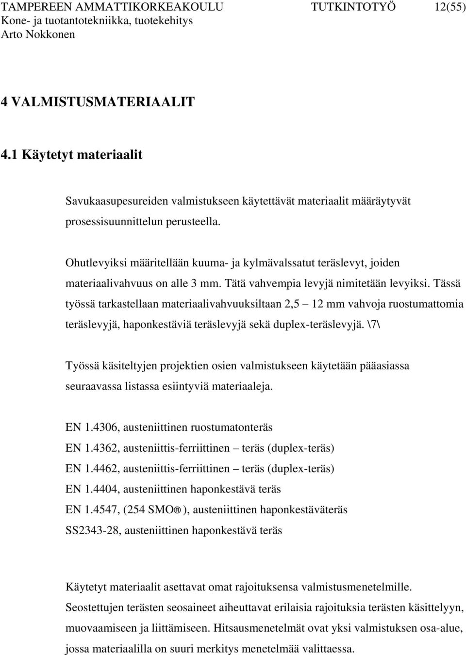 Tässä työssä tarkastellaan materiaalivahvuuksiltaan 2,5 12 mm vahvoja ruostumattomia teräslevyjä, haponkestäviä teräslevyjä sekä duplex-teräslevyjä.