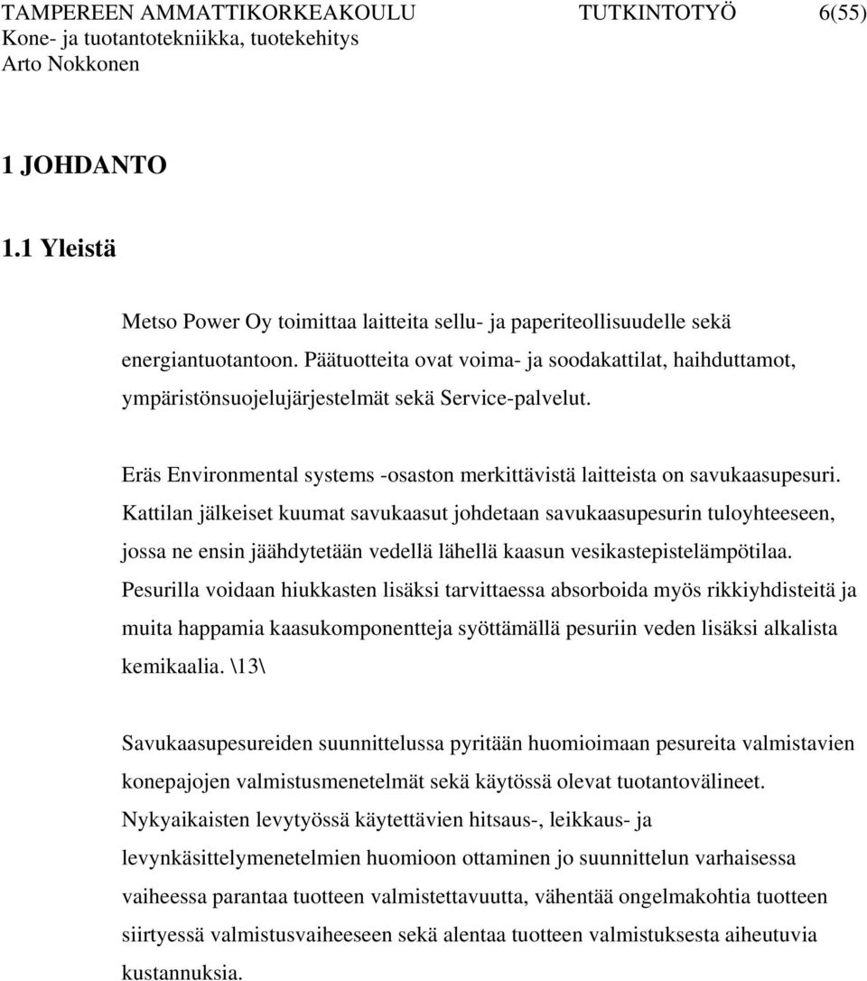 Kattilan jälkeiset kuumat savukaasut johdetaan savukaasupesurin tuloyhteeseen, jossa ne ensin jäähdytetään vedellä lähellä kaasun vesikastepistelämpötilaa.