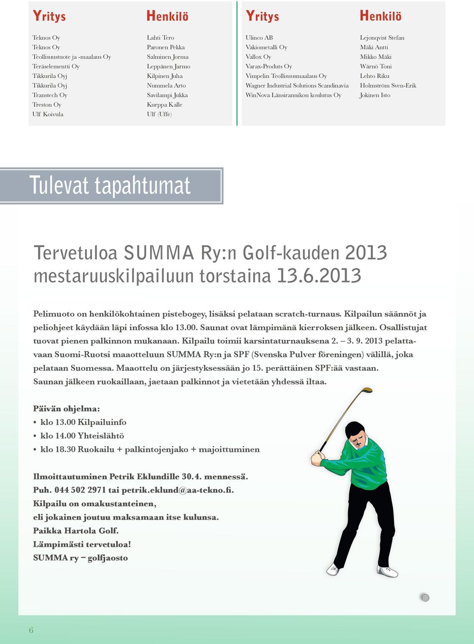 Scandinavia WinNova Länsirannikon koulutus Oy Lejonqvist Stefan Mäki Antti Mikko Mäki Wärnö Toni Lehto Riku Holmström Sven-Erik Jokinen Isto Tulevat tapahtumat Tervetuloa SUMMA Ry:n Golf-kauden 2013