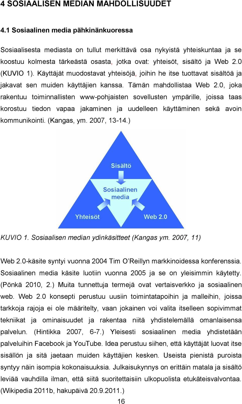 Käyttäjät muodostavat yhteisöjä, joihin he itse tuottavat sisältöä ja jakavat sen muiden käyttäjien kanssa. Tämän mahdollistaa Web 2.