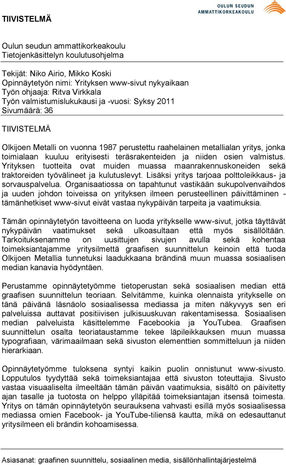 niiden osien valmistus. Yrityksen tuotteita ovat muiden muassa maanrakennuskoneiden sekä traktoreiden työvälineet ja kulutuslevyt. Lisäksi yritys tarjoaa polttoleikkaus- ja sorvauspalvelua.