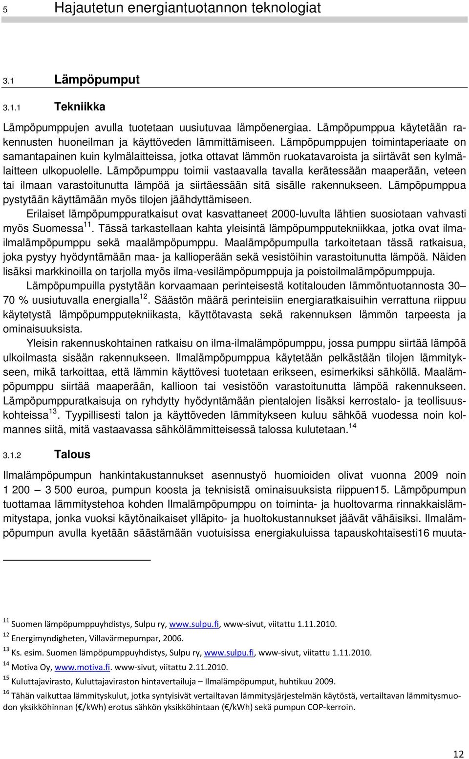 Lämpöpumppujen toimintaperiaate on samantapainen kuin kylmälaitteissa, jotka ottavat lämmön ruokatavaroista ja siirtävät sen kylmälaitteen ulkopuolelle.