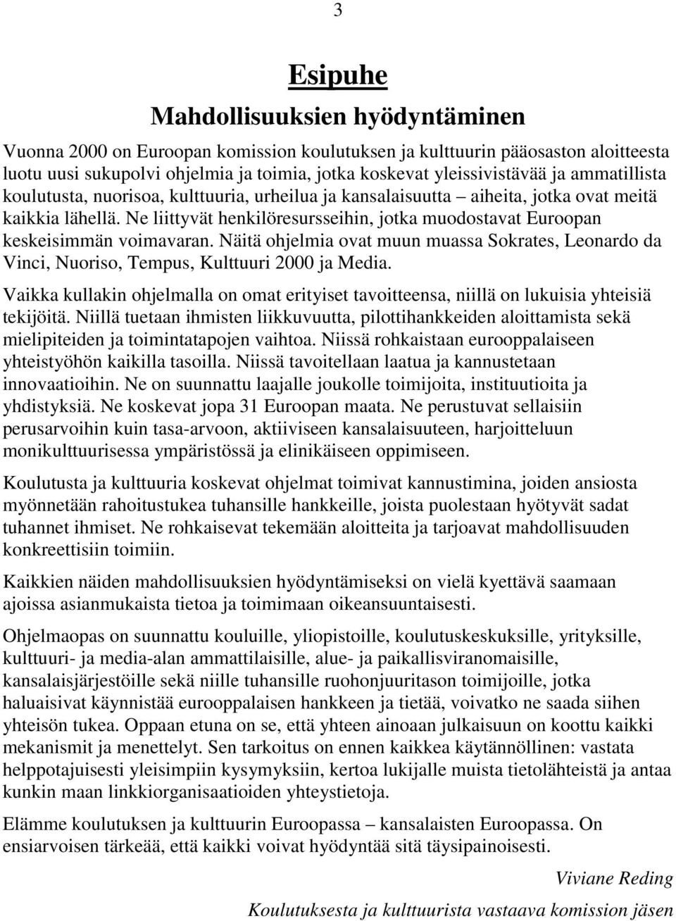 Ne liittyvät henkilöresursseihin, jotka muodostavat Euroopan keskeisimmän voimavaran. Näitä ohjelmia ovat muun muassa Sokrates, Leonardo da Vinci, Nuoriso, Tempus, Kulttuuri 2000 ja Media.