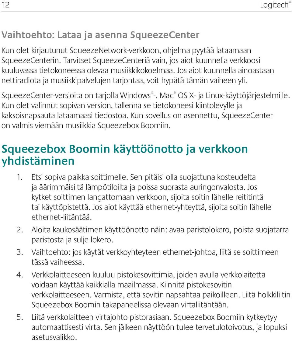 Jos aiot kuunnella ainoastaan nettiradiota ja musiikkipalvelujen tarjontaa, voit hypätä tämän vaiheen yli. SqueezeCenter-versioita on tarjolla Windows -, Mac OS X- ja Linux-käyttöjärjestelmille.