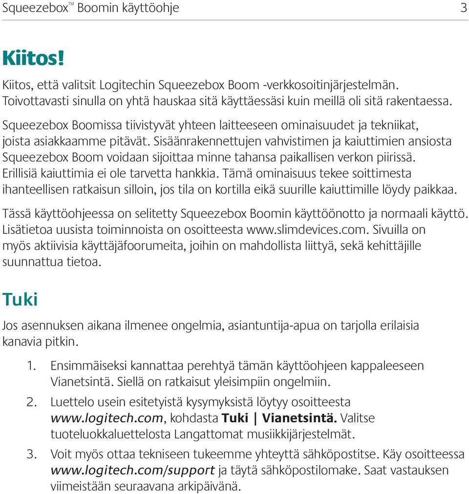 Sisäänrakennettujen vahvistimen ja kaiuttimien ansiosta Squeezebox Boom voidaan sijoittaa minne tahansa paikallisen verkon piirissä. Erillisiä kaiuttimia ei ole tarvetta hankkia.