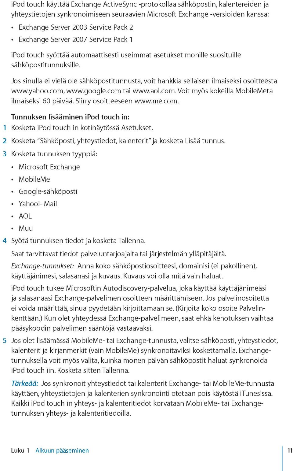 Jos sinulla ei vielä ole sähköpostitunnusta, voit hankkia sellaisen ilmaiseksi osoitteesta www.yahoo.com, www.google.com tai www.aol.com. Voit myös kokeilla MobileMeta ilmaiseksi 60 päivää.