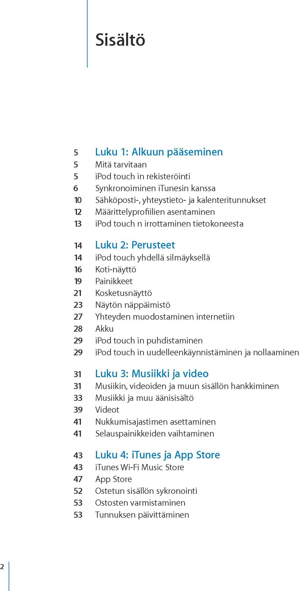 muodostaminen internetiin 28 Akku 29 ipod touch in puhdistaminen 29 ipod touch in uudelleenkäynnistäminen ja nollaaminen 31 Luku 3: Musiikki ja video 31 Musiikin, videoiden ja muun sisällön