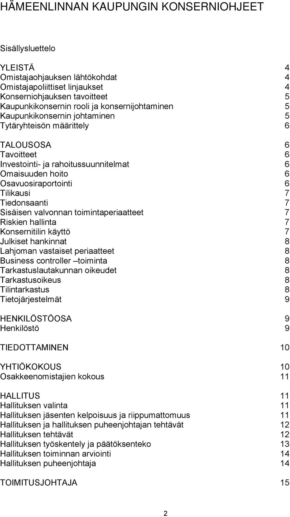 Tiedonsaanti 7 Sisäisen valvonnan toimintaperiaatteet 7 Riskien hallinta 7 Konsernitilin käyttö 7 Julkiset hankinnat 8 Lahjoman vastaiset periaatteet 8 Business controller toiminta 8