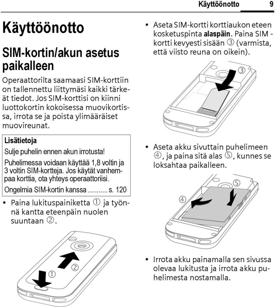 Puhelimessa voidaan käyttää 1,8 voltin ja 3 voltin SIM-kortteja. Jos käytät vanhempaa korttia, ota yhteys operaattoriisi. Ongelmia SIM-kortin kanssa... s.