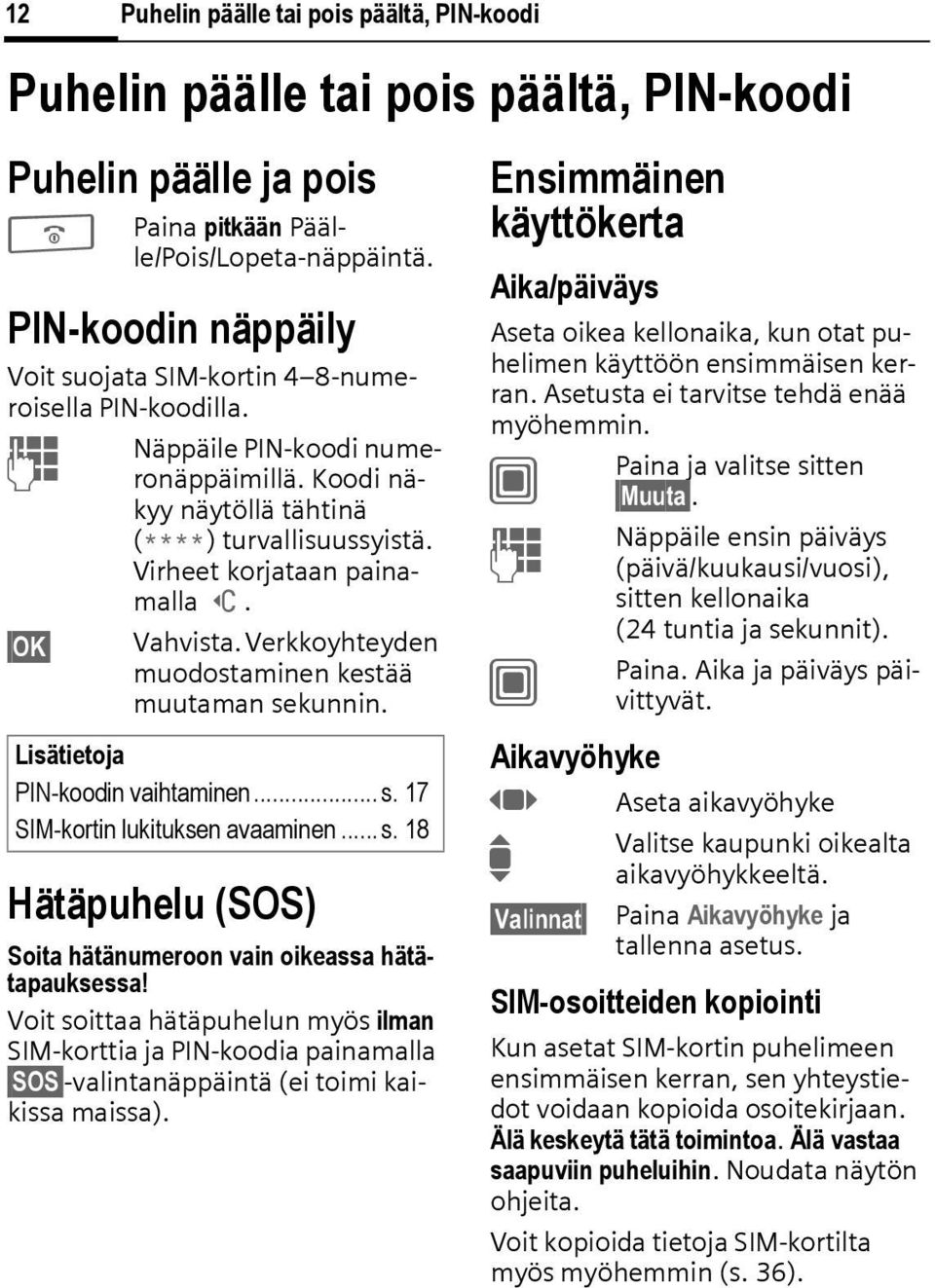 Virheet korjataan painamalla ]. Vahvista. Verkkoyhteyden muodostaminen kestää muutaman sekunnin. Lisätietoja PIN-koodin vaihtaminen... s. 17 SIM-kortin lukituksen avaaminen... s. 18 Hätäpuhelu (SOS) Soita hätänumeroon vain oikeassa hätätapauksessa!