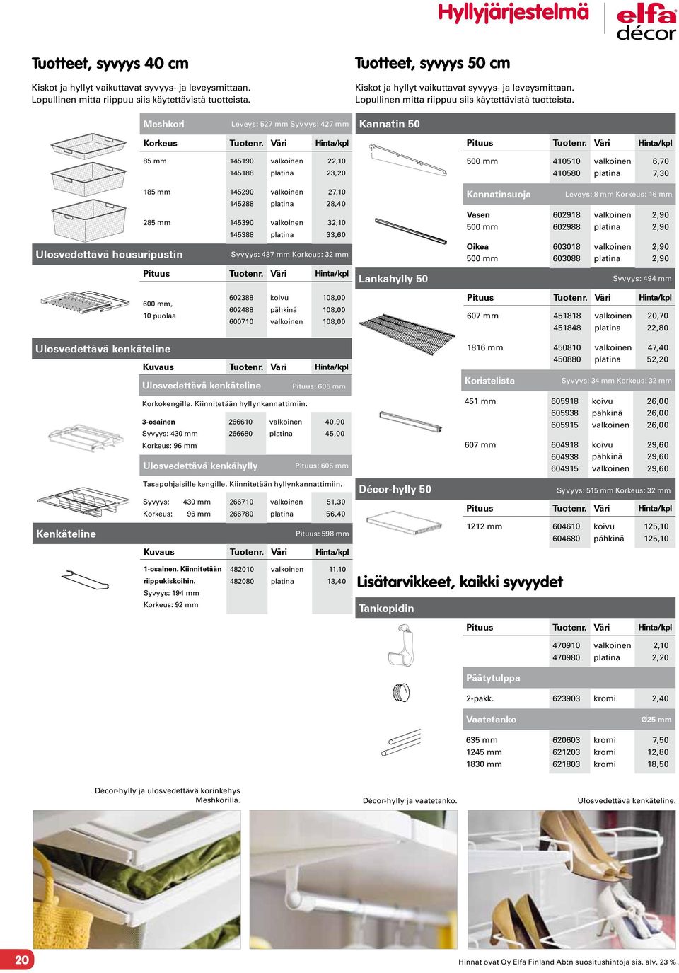 Meshkori Leveys: 527 mm Syvyys: 427 mm Kannatin 50 85 mm 4590 4588 22,0 23,20 500 mm 4050 40580 6,70 7,30 Ulosvedettävä housuripustin 85 mm 45290 45288 27,0 28,40 285 mm 45390 45388 32,0 33,60