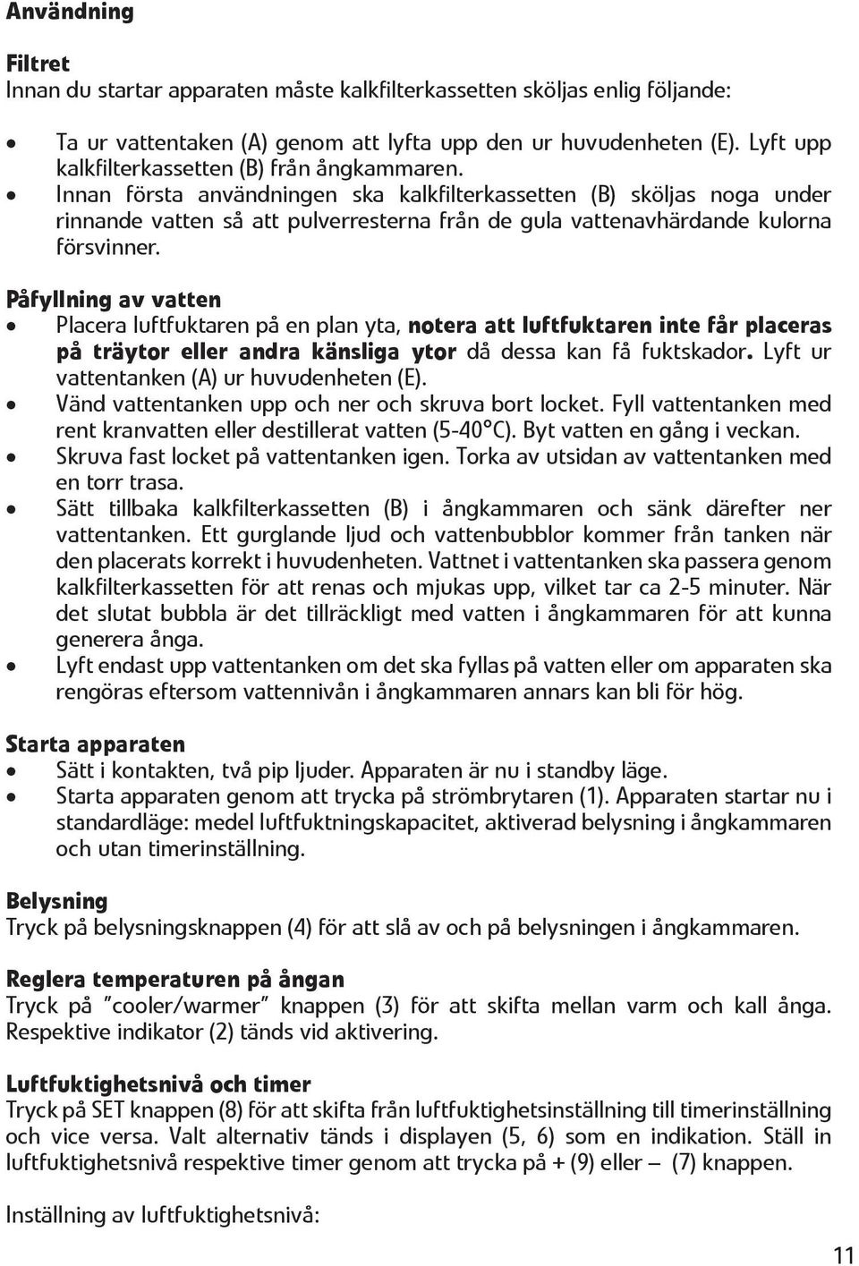 Innan första användningen ska kalkfilterkassetten (B) sköljas noga under rinnande vatten så att pulverresterna från de gula vattenavhärdande kulorna försvinner.