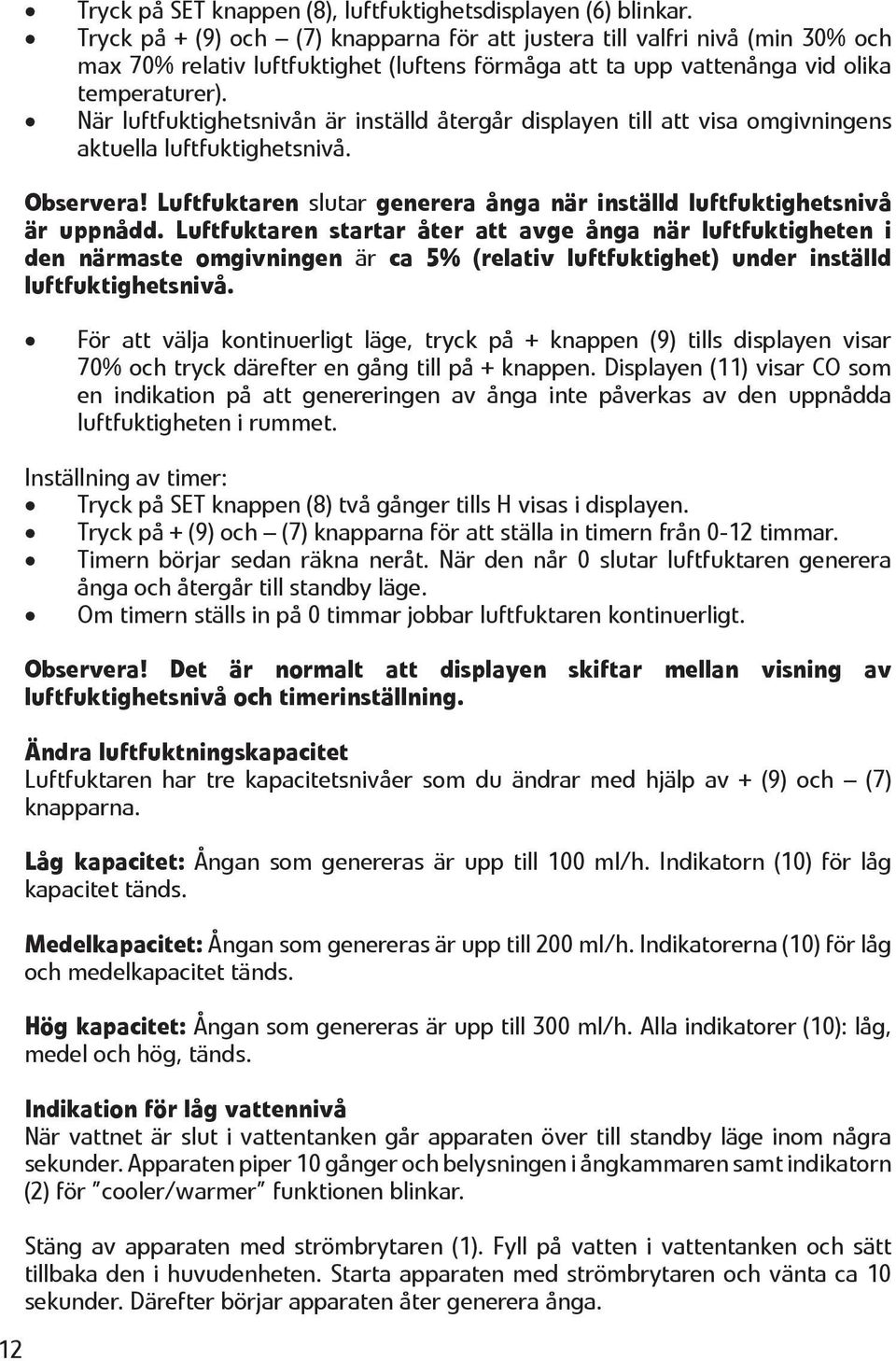 När luftfuktighetsnivån är inställd återgår displayen till att visa omgivningens aktuella luftfuktighetsnivå. Observera! Luftfuktaren slutar generera ånga när inställd luftfuktighetsnivå är uppnådd.