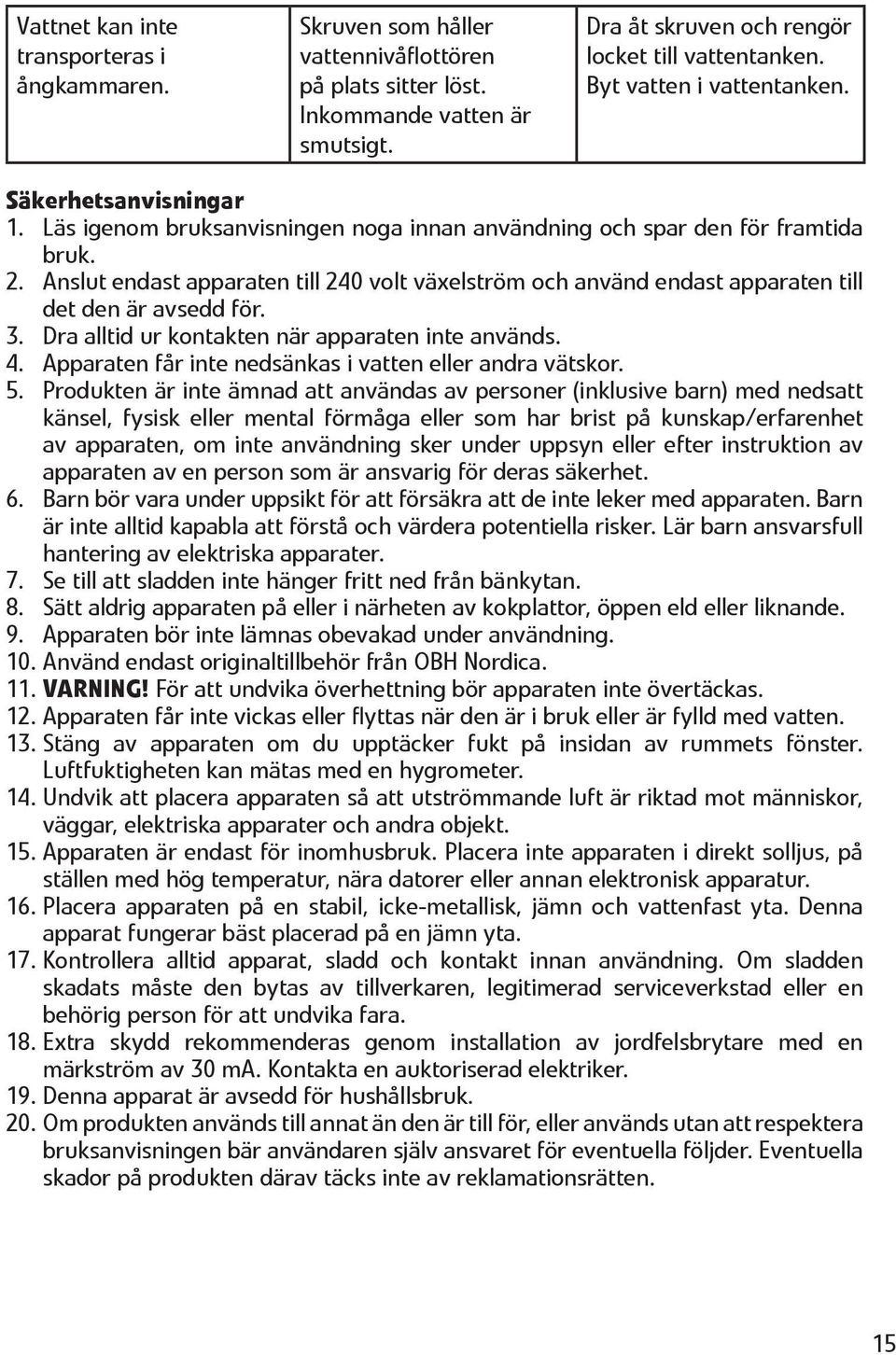 Anslut endast apparaten till 240 volt växelström och använd endast apparaten till det den är avsedd för. 3. Dra alltid ur kontakten när apparaten inte används. 4.