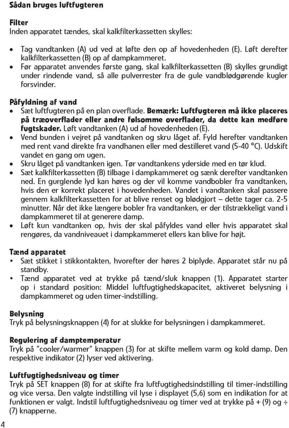 Før apparatet anvendes første gang, skal kalkfilterkassetten (B) skylles grundigt under rindende vand, så alle pulverrester fra de gule vandblødgørende kugler forsvinder.