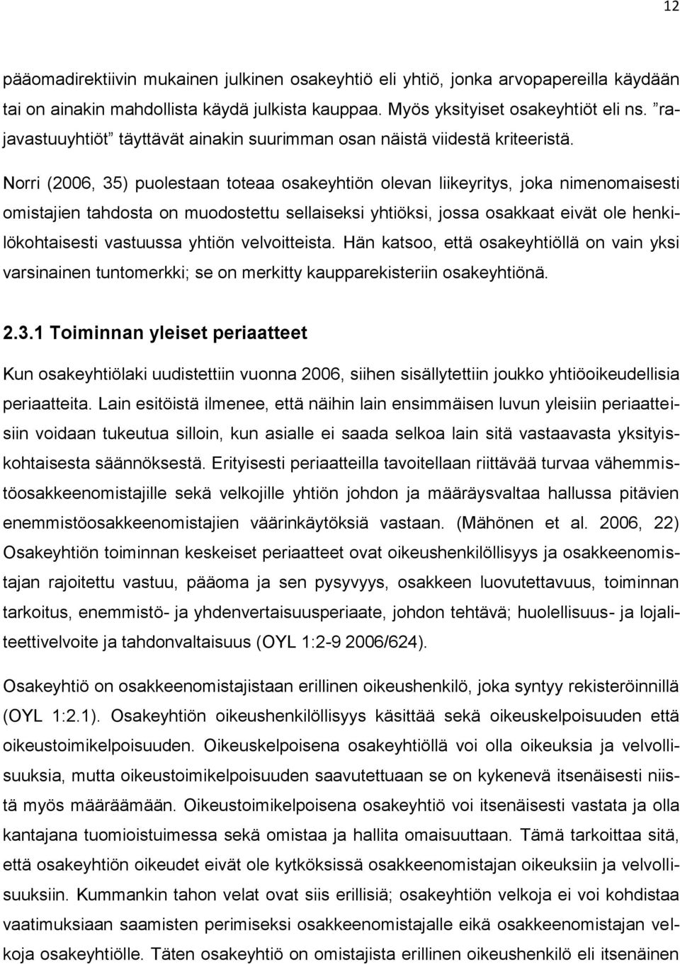 Norri (2006, 35) puolestaan toteaa osakeyhtiön olevan liikeyritys, joka nimenomaisesti omistajien tahdosta on muodostettu sellaiseksi yhtiöksi, jossa osakkaat eivät ole henkilökohtaisesti vastuussa