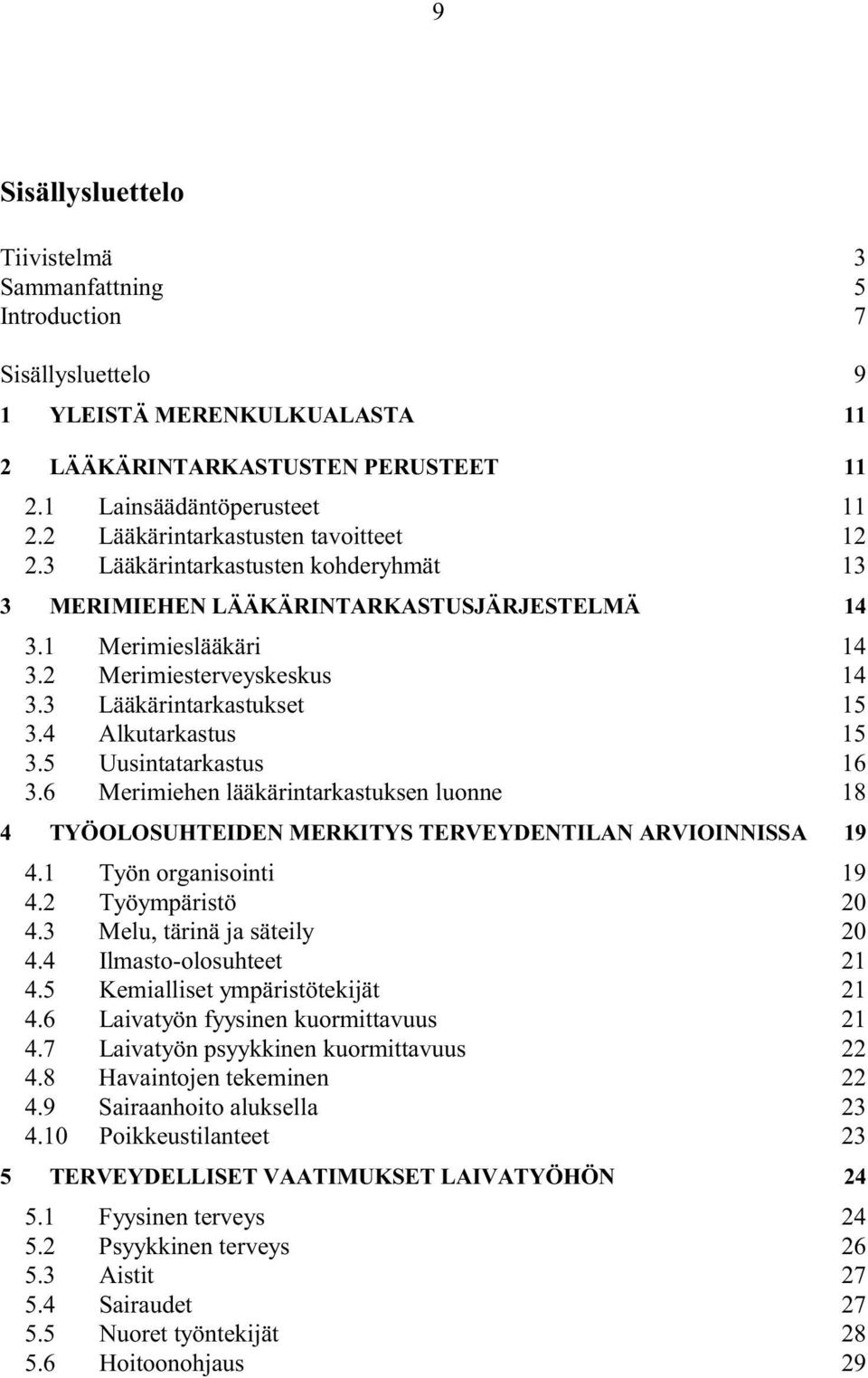 3 Lääkärintarkastukset 15 3.4 Alkutarkastus 15 3.5 Uusintatarkastus 16 3.6 Merimiehen lääkärintarkastuksen luonne 18 4 TYÖOLOSUHTEIDEN MERKITYS TERVEYDENTILAN ARVIOINNISSA 19 4.