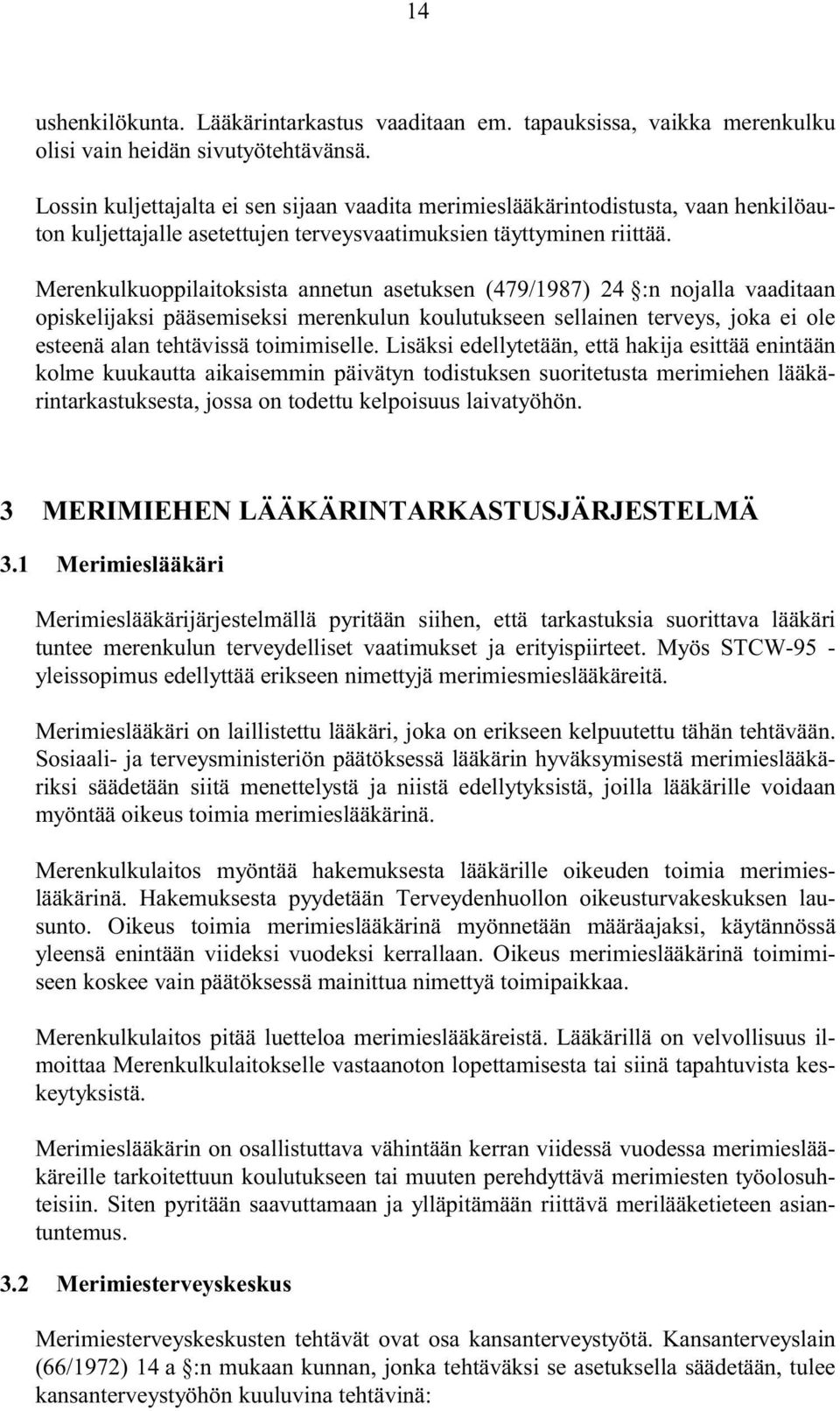 Merenkulkuoppilaitoksista annetun asetuksen (479/1987) 24 :n nojalla vaaditaan opiskelijaksi pääsemiseksi merenkulun koulutukseen sellainen terveys, joka ei ole esteenä alan tehtävissä toimimiselle.