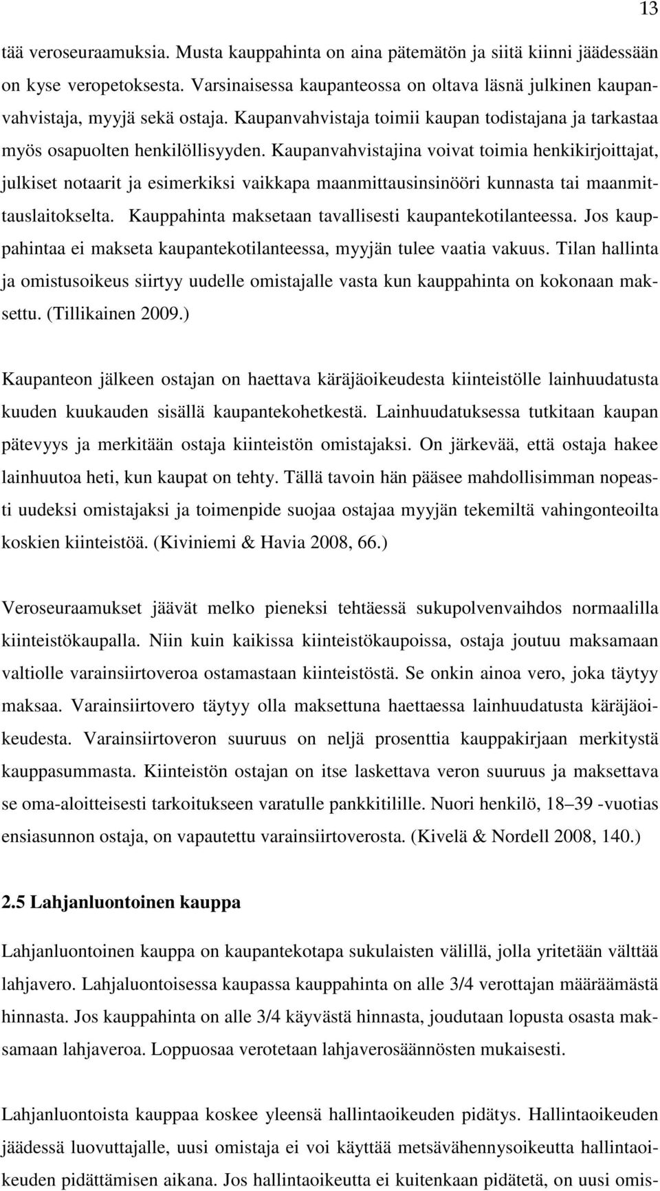 Kaupanvahvistajina voivat toimia henkikirjoittajat, julkiset notaarit ja esimerkiksi vaikkapa maanmittausinsinööri kunnasta tai maanmittauslaitokselta.