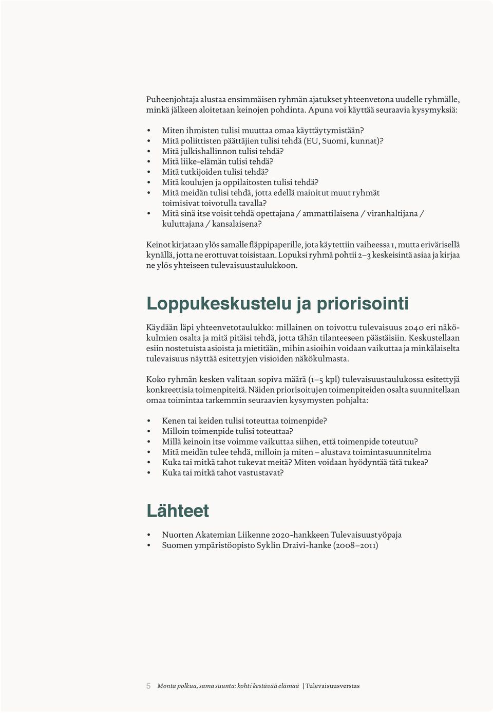 Mitä liike-elämän tulisi tehdä? Mitä tutkijoiden tulisi tehdä? Mitä koulujen ja oppilaitosten tulisi tehdä? Mitä meidän tulisi tehdä, jotta edellä mainitut muut ryhmät toimisivat toivotulla tavalla?